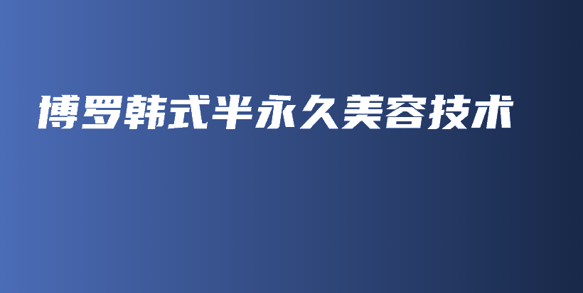 博羅韓式半永久美容技術(shù)插圖