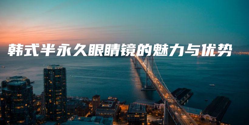 韓式半永久眼睛鏡的魅力與優(yōu)勢(shì)插圖