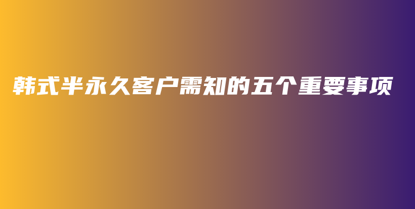 韓式半永久客戶需知的五個(gè)重要事項(xiàng)插圖