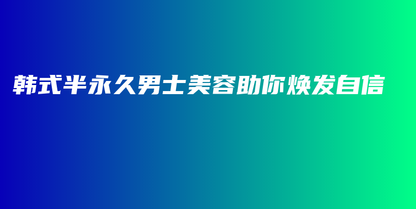 韓式半永久男士美容助你煥發(fā)自信插圖