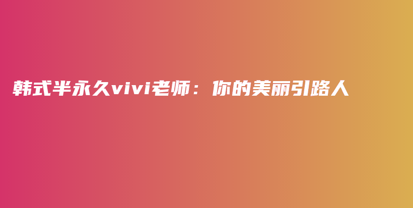 韓式半永久vivi老師：你的美麗引路人插圖