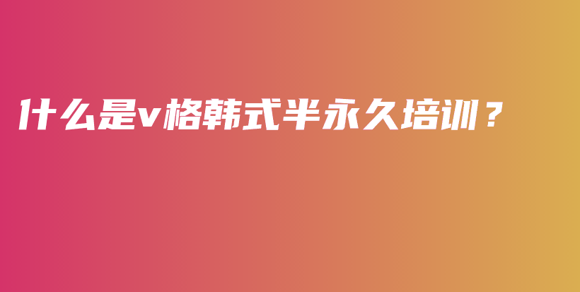 什么是v格韓式半永久培訓(xùn)？插圖