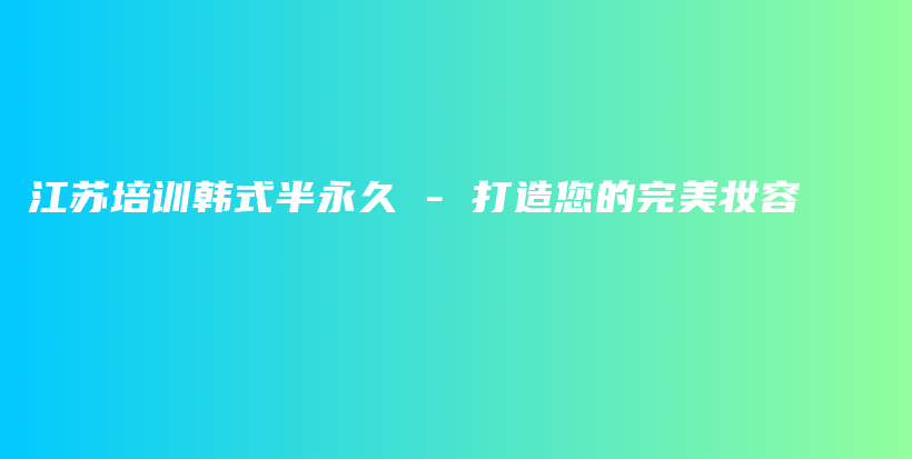 江蘇培訓(xùn)韓式半永久 – 打造您的完美妝容插圖