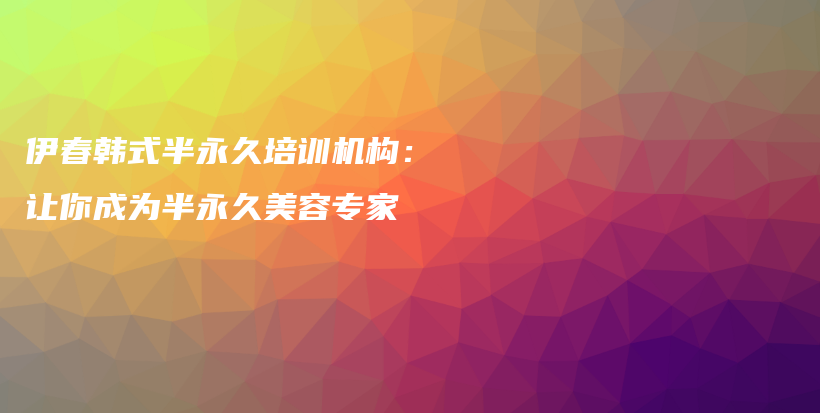 伊春韓式半永久培訓(xùn)機(jī)構(gòu)：讓你成為半永久美容專家插圖