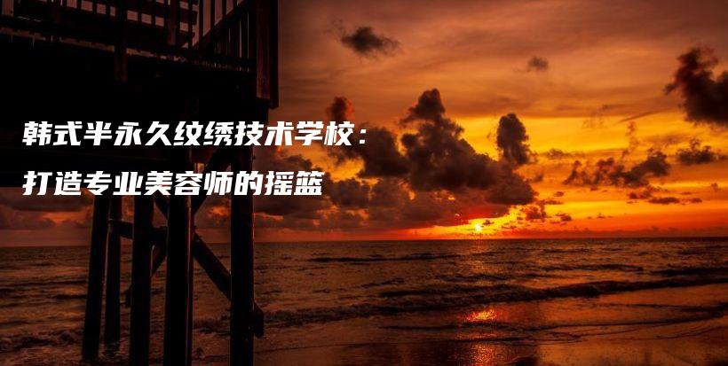 韓式半永久紋繡技術(shù)學(xué)校：打造專業(yè)美容師的搖籃插圖