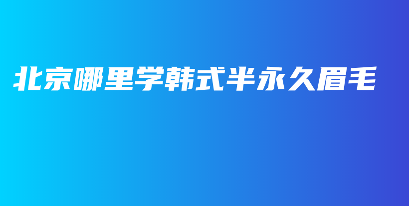 北京哪里學(xué)韓式半永久眉毛插圖