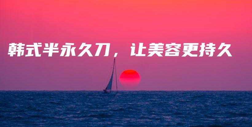 韓式半永久刀，讓美容更持久插圖