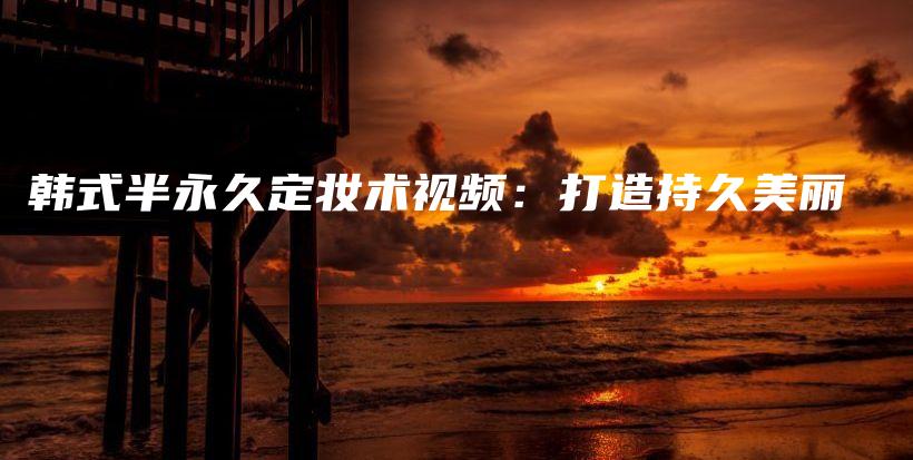 韓式半永久定妝術(shù)視頻：打造持久美麗插圖