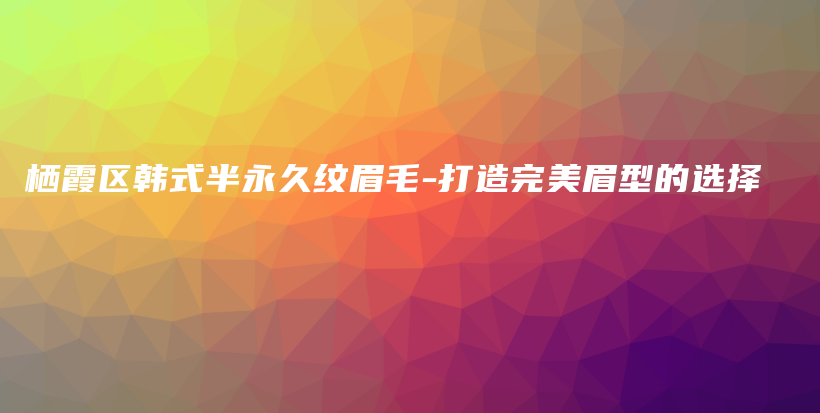 棲霞區(qū)韓式半永久紋眉毛-打造完美眉型的選擇插圖