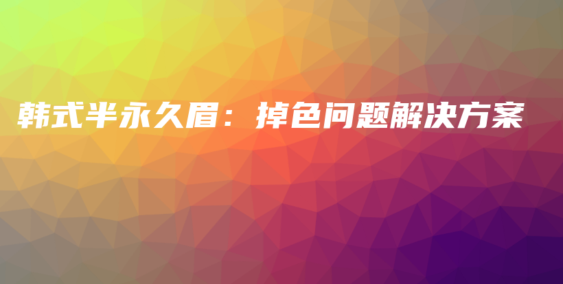 韓式半永久眉：掉色問題解決方案插圖