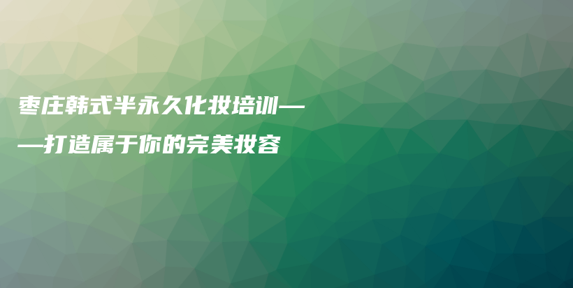 棗莊韓式半永久化妝培訓(xùn)——打造屬于你的完美妝容插圖