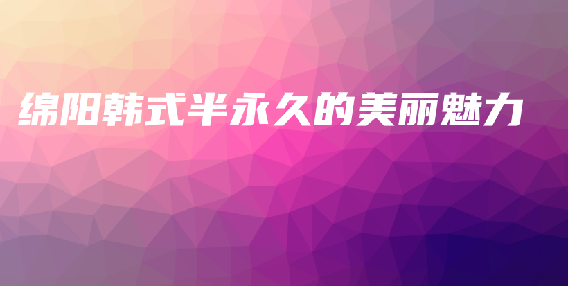 綿陽(yáng)韓式半永久的美麗魅力插圖