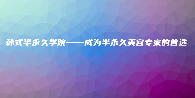 韓式半永久學(xué)院——成為半永久美容專家的首選插圖