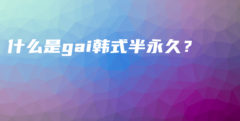 什么是gai韓式半永久？插圖