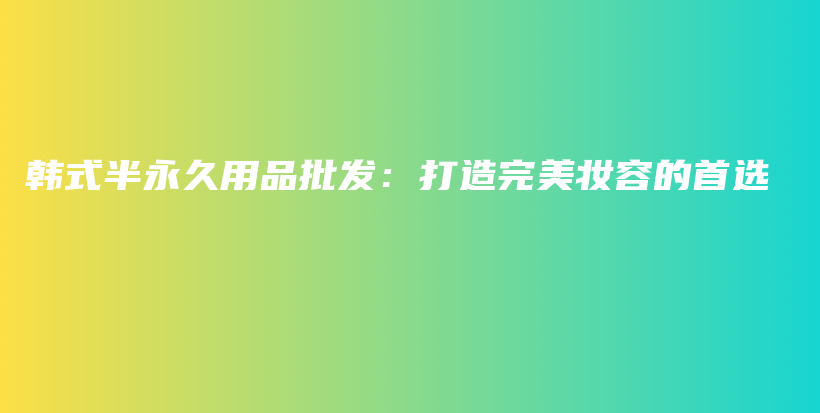 韓式半永久用品批發(fā)：打造完美妝容的首選插圖