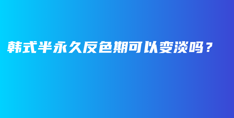 韓式半永久反色期可以變淡嗎？插圖