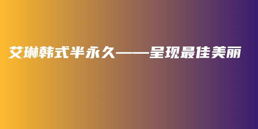 艾琳韓式半永久——呈現(xiàn)最佳美麗插圖