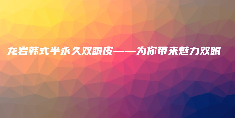 龍巖韓式半永久雙眼皮——為你帶來魅力雙眼插圖
