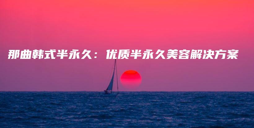那曲韓式半永久：優(yōu)質(zhì)半永久美容解決方案插圖