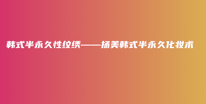 韓式半永久性紋繡——揚(yáng)美韓式半永久化妝術(shù)插圖