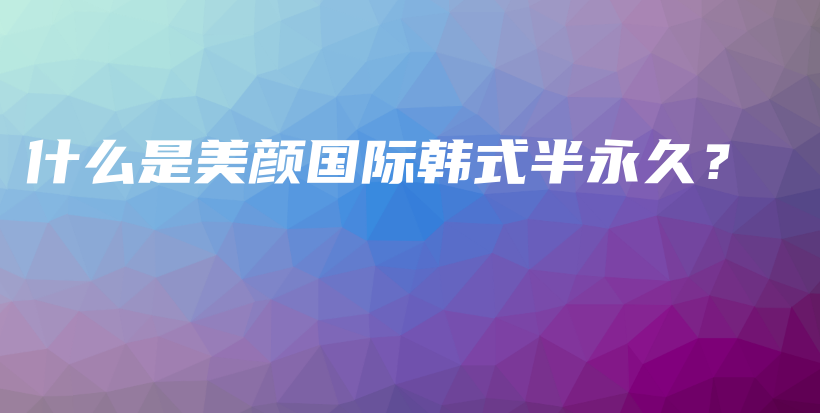 什么是美顏國際韓式半永久？插圖
