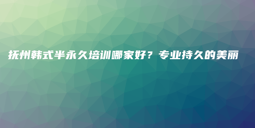 撫州韓式半永久培訓(xùn)哪家好？專業(yè)持久的美麗插圖