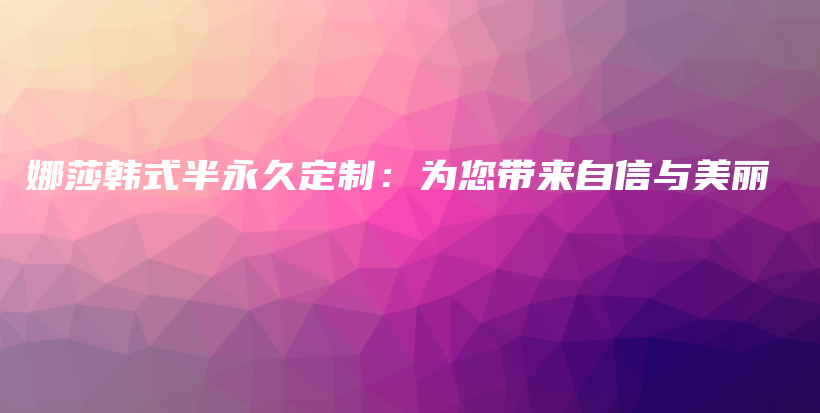 娜莎韓式半永久定制：為您帶來自信與美麗插圖