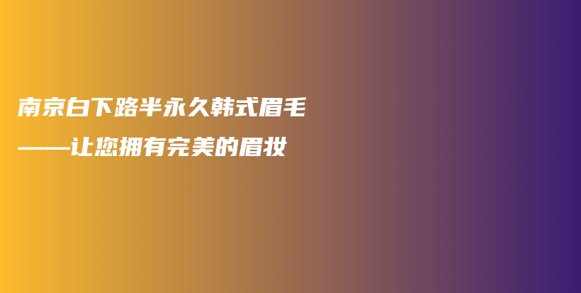 南京白下路半永久韓式眉毛——讓您擁有完美的眉妝插圖