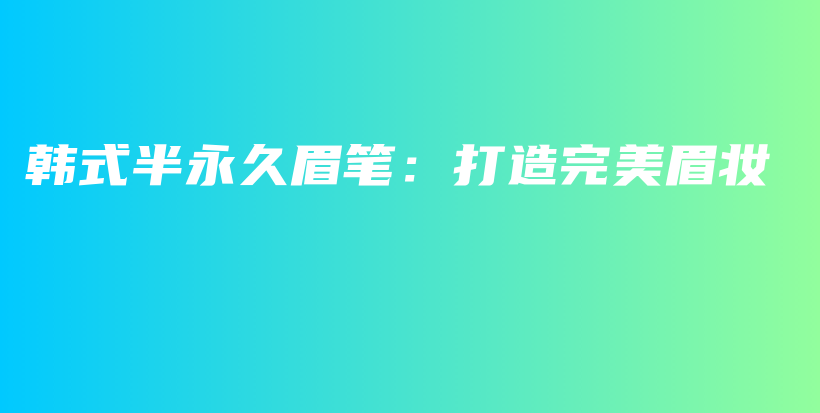 韓式半永久眉筆：打造完美眉妝插圖