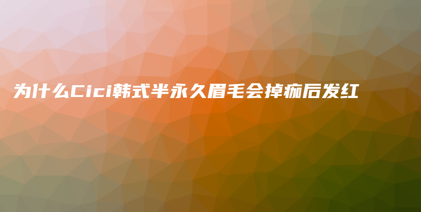 為什么Cici韓式半永久眉毛會掉痂后發(fā)紅插圖