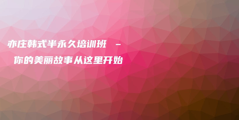 亦莊韓式半永久培訓班 – 你的美麗故事從這里開始插圖