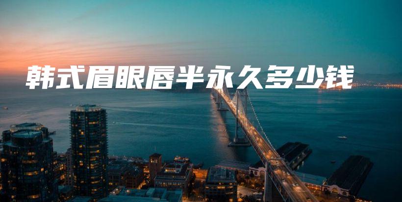 韓式眉眼唇半永久多少錢插圖