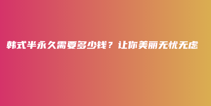 韓式半永久需要多少錢？讓你美麗無憂無慮插圖