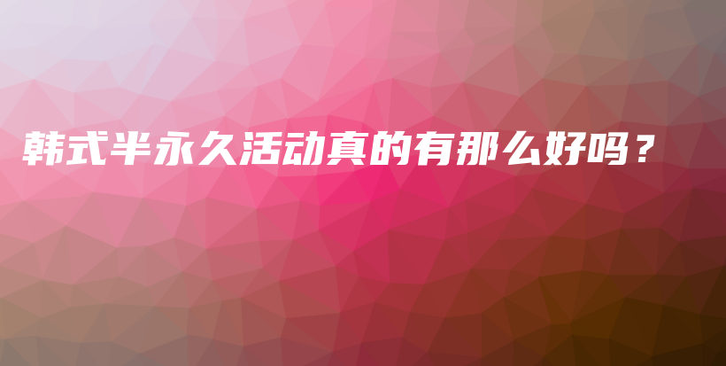 韓式半永久活動真的有那么好嗎？插圖