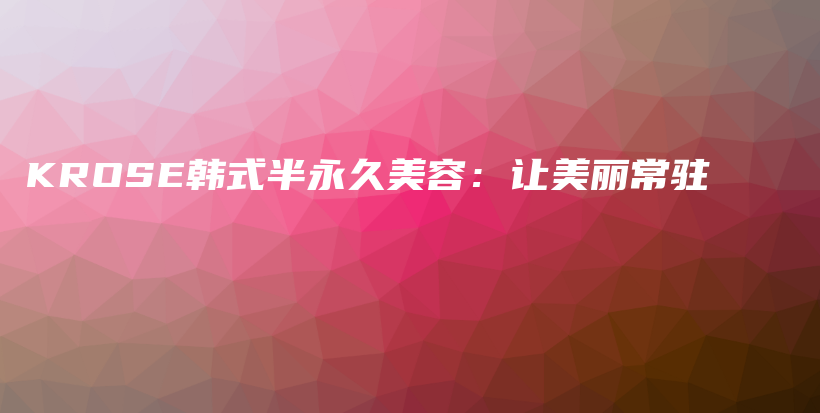 KROSE韓式半永久美容：讓美麗常駐插圖