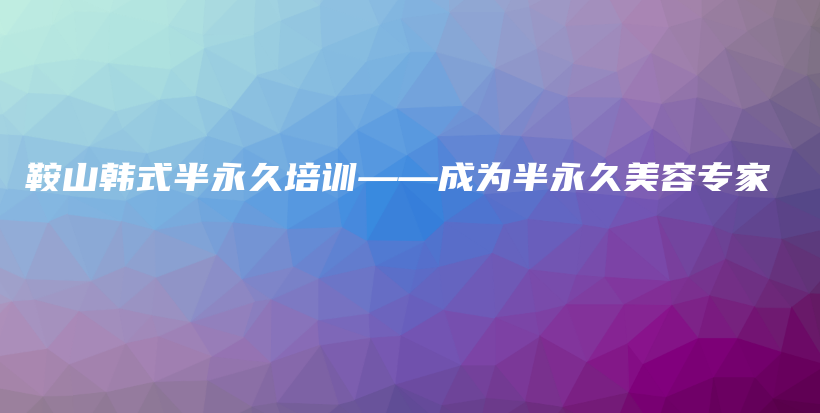 鞍山韓式半永久培訓(xùn)——成為半永久美容專家插圖