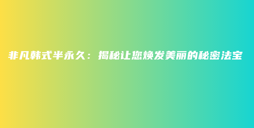 非凡韓式半永久：揭秘讓您煥發(fā)美麗的秘密法寶插圖