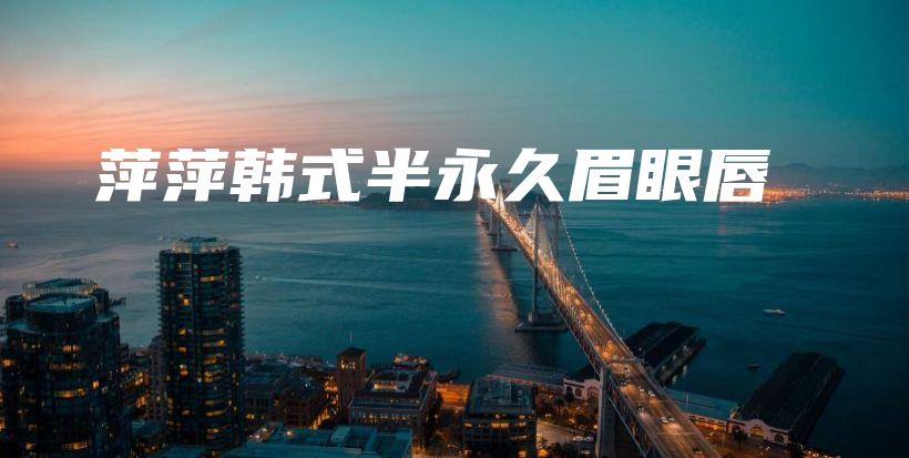 萍萍韓式半永久眉眼唇插圖