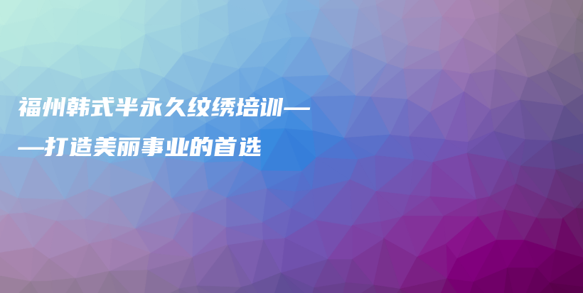 福州韓式半永久紋繡培訓(xùn)——打造美麗事業(yè)的首選插圖