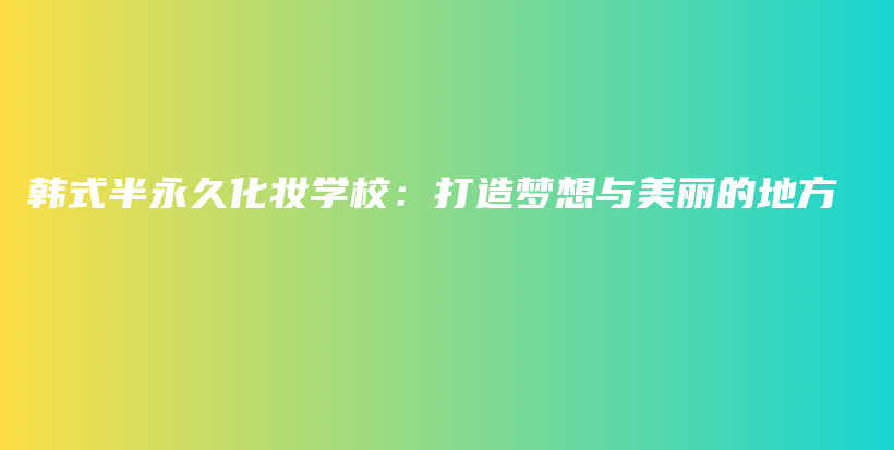 韓式半永久化妝學(xué)校：打造夢(mèng)想與美麗的地方插圖