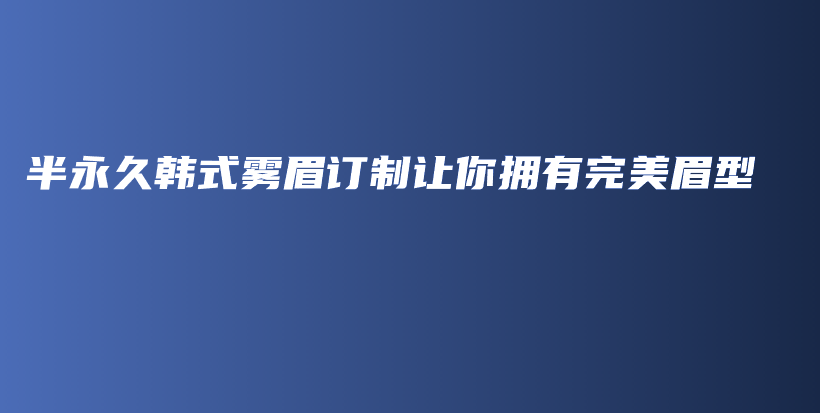 半永久韓式霧眉訂制讓你擁有完美眉型插圖
