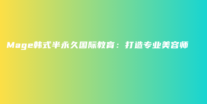 Mage韓式半永久國際教育：打造專業(yè)美容師插圖