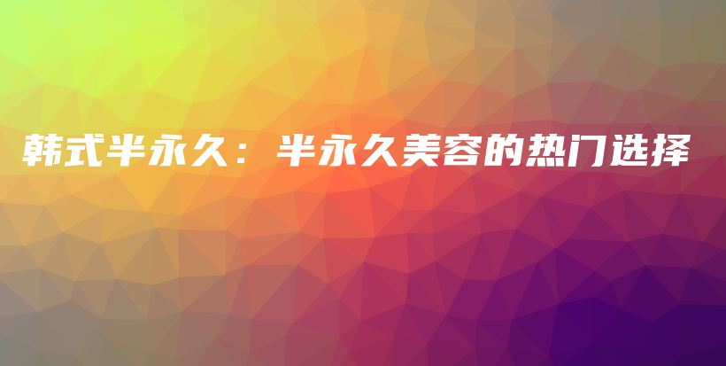 韓式半永久：半永久美容的熱門選擇插圖