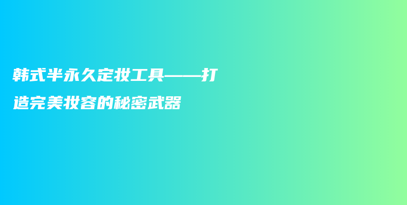 韓式半永久定妝工具——打造完美妝容的秘密武器插圖