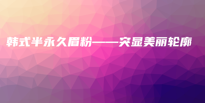 韓式半永久眉粉——突顯美麗輪廓插圖