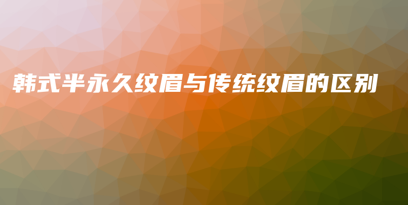 韓式半永久紋眉與傳統(tǒng)紋眉的區(qū)別插圖