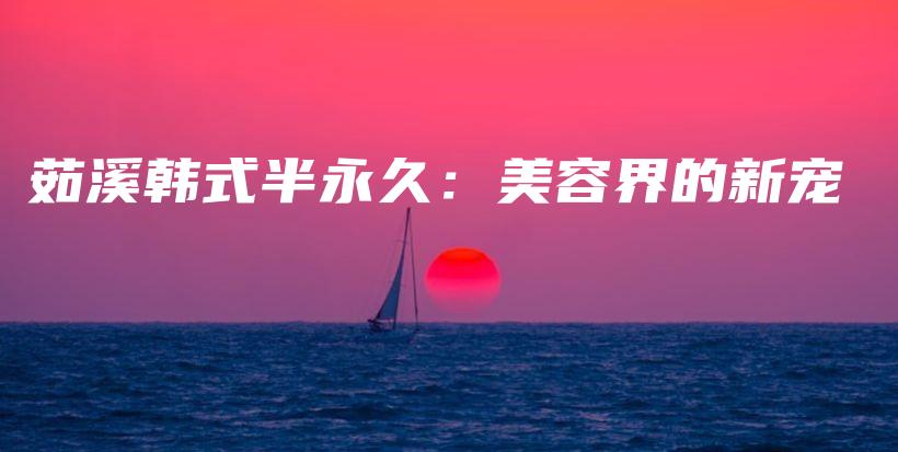 茹溪韓式半永久：美容界的新寵插圖