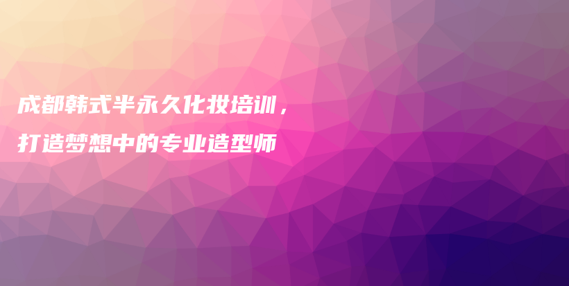 成都韓式半永久化妝培訓(xùn)，打造夢想中的專業(yè)造型師插圖