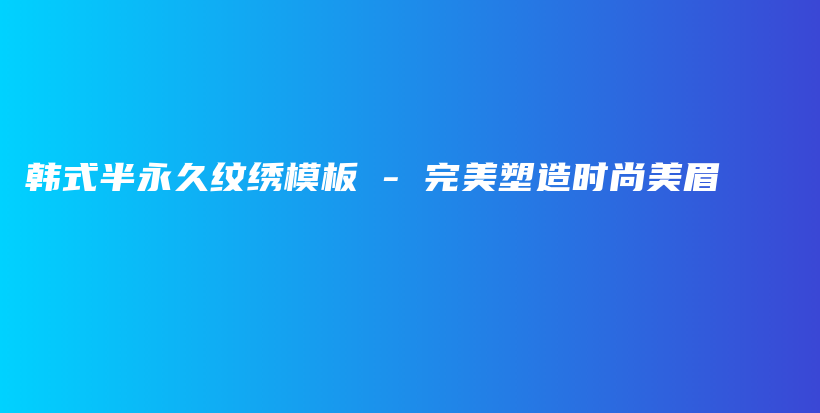韓式半永久紋繡模板 – 完美塑造時(shí)尚美眉插圖