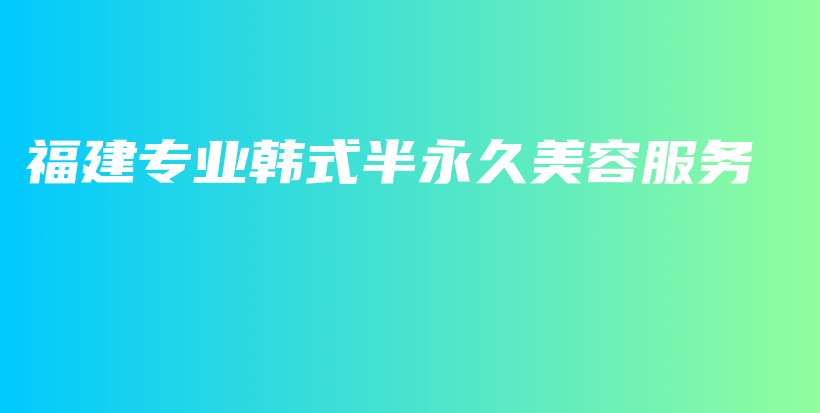 福建專業(yè)韓式半永久美容服務插圖
